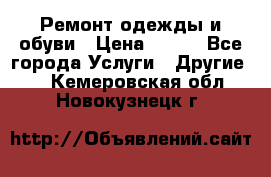 Ремонт одежды и обуви › Цена ­ 100 - Все города Услуги » Другие   . Кемеровская обл.,Новокузнецк г.